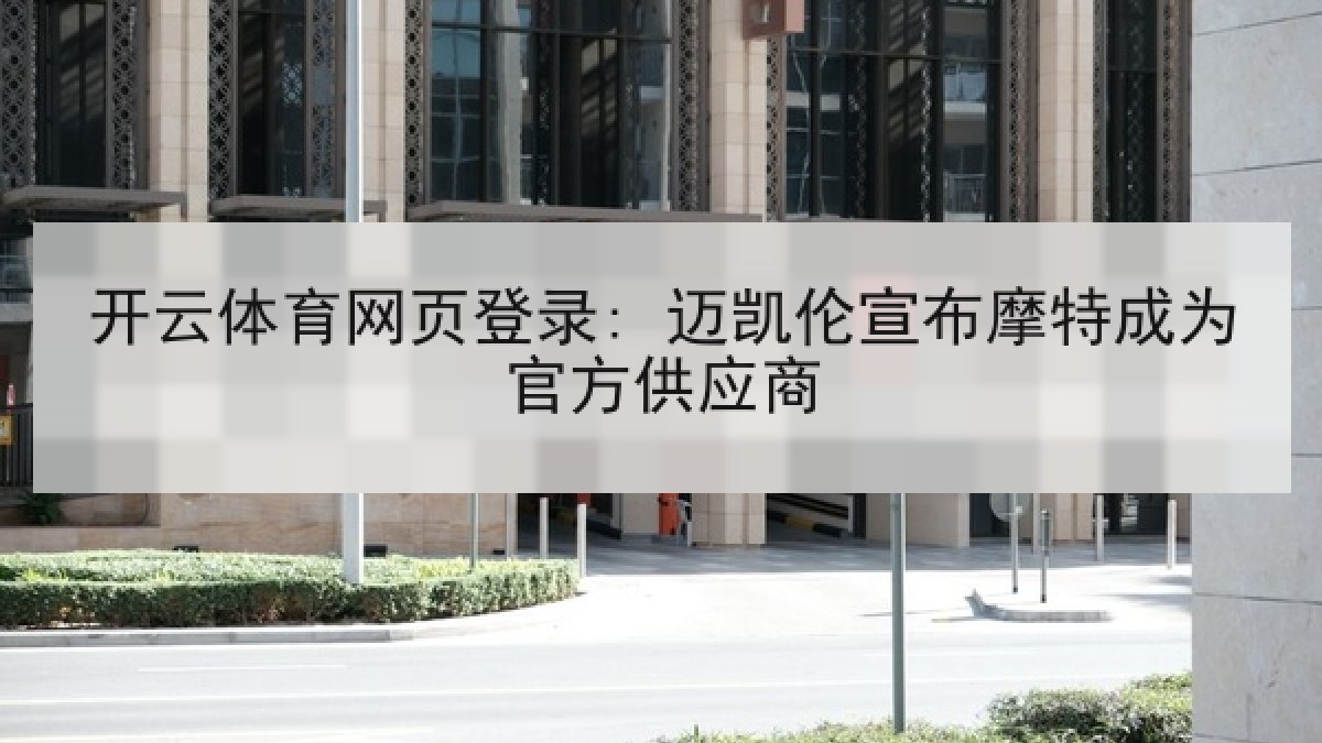开云体育网页登录: 迈凯伦宣布摩特成为官方供应商 开云体育网页登录: 迈凯伦宣布摩特成为官方供应商